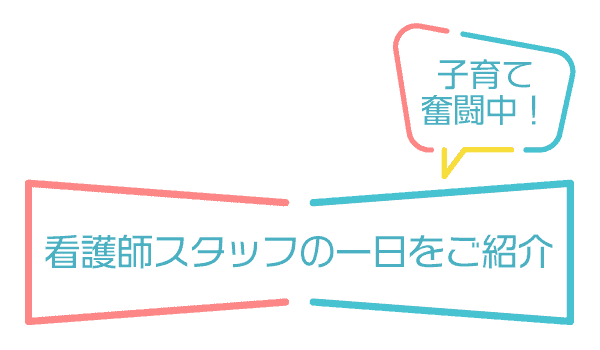 看護師スタッフの一日をご紹介